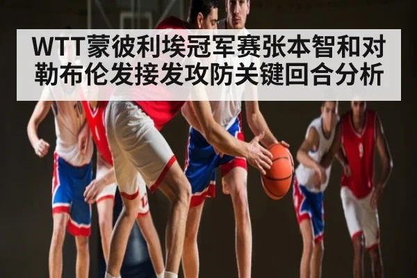 WTT蒙彼利埃冠军赛张本智和对勒布伦发接发攻防关键回合分析
