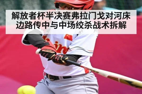 解放者杯半决赛弗拉门戈对河床边路传中与中场绞杀战术拆解
